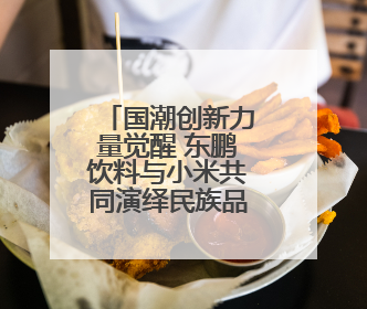 国潮创新力量觉醒 东鹏饮料与小米共同演绎民族品牌突围传奇