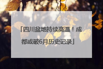 四川盆地持续高温！成都或破6月历史记录