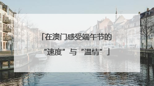 在澳门感受端午节的“速度”与“温情”