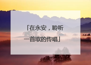 在永安，聆听一首歌的传唱