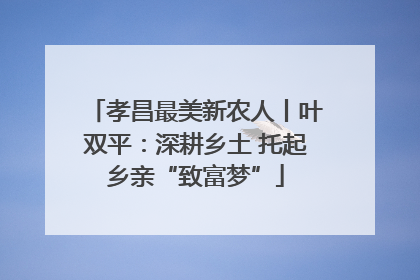 孝昌最美新农人丨叶双平：深耕乡土 托起乡亲“致富梦”