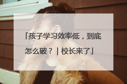 孩子学习效率低，到底怎么破？｜校长来了