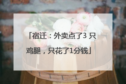 宿迁：外卖点了3 只鸡腿，只花了1分钱