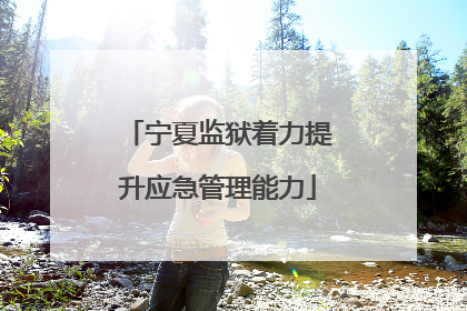 宁夏监狱着力提升应急管理能力