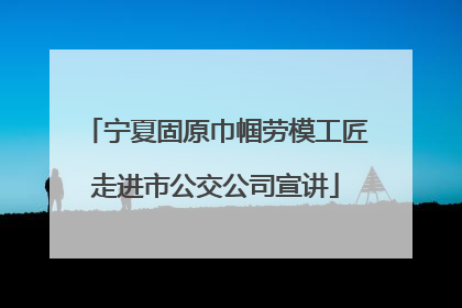 宁夏固原巾帼劳模工匠走进市公交公司宣讲