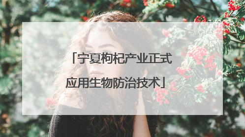 宁夏枸杞产业正式应用生物防治技术