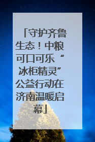 守护齐鲁生态！中粮可口可乐“冰柜精灵”公益行动在济南温暖启幕