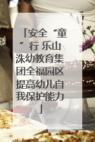 安全“童”行 乐山洙幼教育集团全福园区提高幼儿自我保护能力