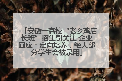 安徽一高校“老乡鸡店长班”招生引关注 企业回应：定向培养，绝大部分学生会被录用