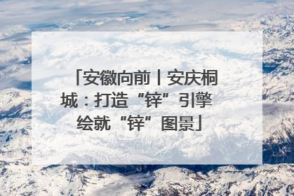 安徽向前丨安庆桐城：打造“锌”引擎 绘就“锌”图景
