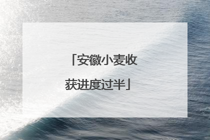 安徽小麦收获进度过半