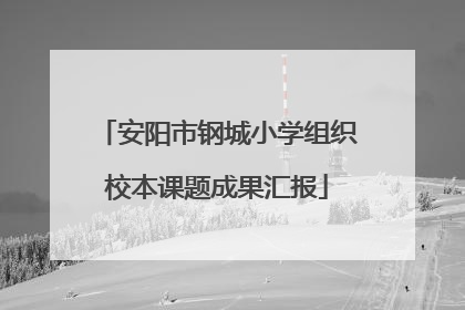 安阳市钢城小学组织校本课题成果汇报