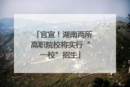 官宣！湖南两所高职院校将实行“一校”招生