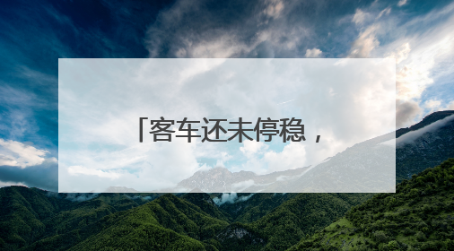 客车还未停稳，乘客陆续跳下，这车有问题！