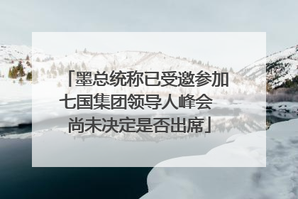 墨总统称已受邀参加七国集团领导人峰会 尚未决定是否出席