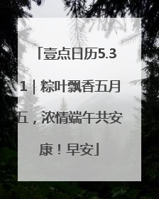 壹点日历5.31｜粽叶飘香五月五，浓情端午共安康！早安