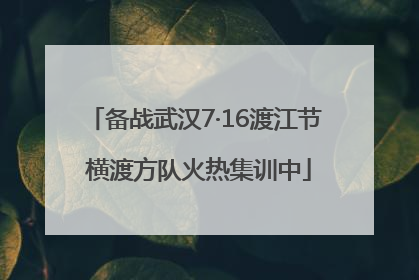 备战武汉7·16渡江节 横渡方队火热集训中
