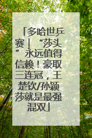 多哈世乒赛｜“莎头”永远值得信赖！豪取三连冠，王楚钦/孙颖莎就是最强混双