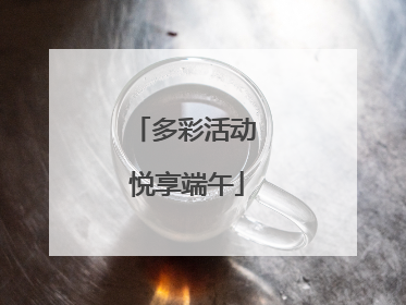 多彩活动 悦享端午