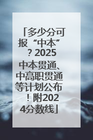 多少分可报“中本”？2025中本贯通、中高职贯通等计划公布！附2024分数线