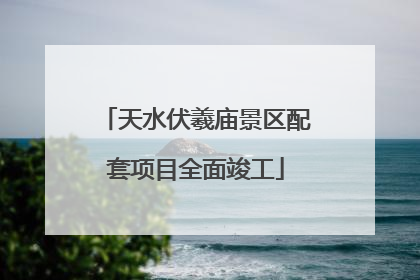天水伏羲庙景区配套项目全面竣工