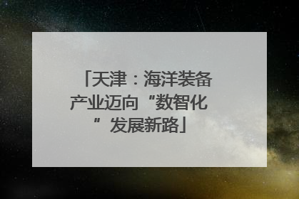 天津：海洋装备产业迈向“数智化”发展新路