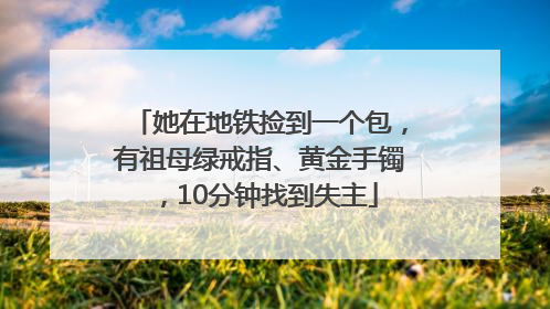 她在地铁捡到一个包，有祖母绿戒指、黄金手镯，10分钟找到失主