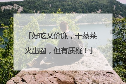 好吃又价廉，干蒸菜火出圈，但有质疑！