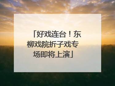 好戏连台！东柳戏院折子戏专场即将上演