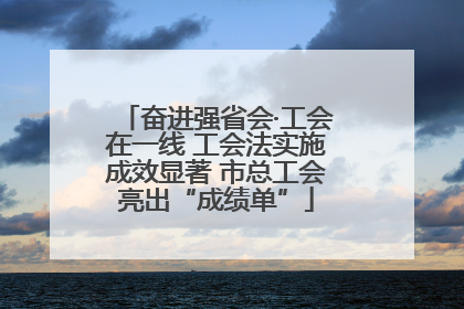 奋进强省会·工会在一线 工会法实施成效显著 市总工会亮出“成绩单”