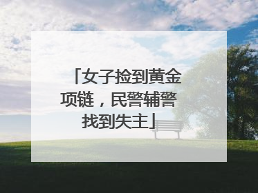 女子捡到黄金项链，民警辅警找到失主