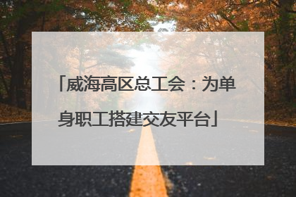 威海高区总工会：为单身职工搭建交友平台