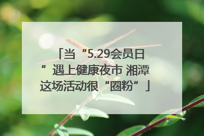 当“5.29会员日”遇上健康夜市 湘潭这场活动很“圈粉”