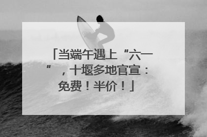 当端午遇上“六一”，十堰多地官宣：免费！半价！