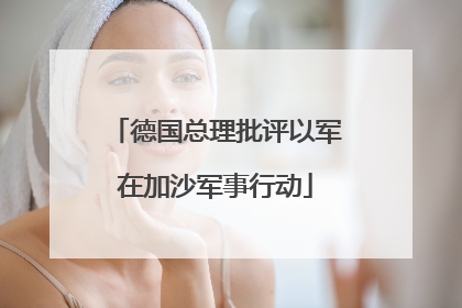 德国总理批评以军在加沙军事行动