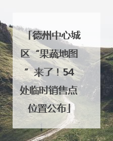 德州中心城区“果蔬地图”来了！54处临时销售点位置公布