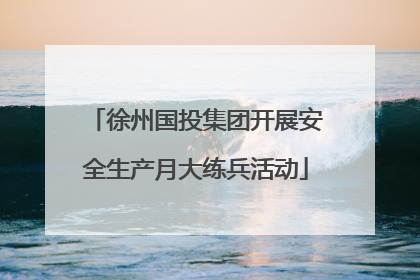 徐州国投集团开展安全生产月大练兵活动
