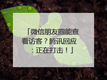 微信朋友圈能查看访客？腾讯回应：正在打击！