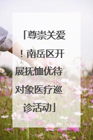 尊崇关爱！南岳区开展抚恤优待对象医疗巡诊活动