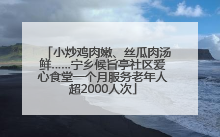 小炒鸡肉嫩、丝瓜肉汤鲜……宁乡候旨亭社区爱心食堂一个月服务老年人超2000人次