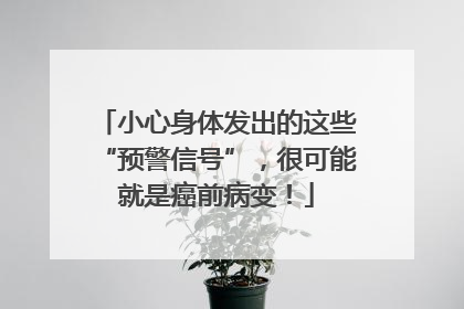 小心身体发出的这些“预警信号”，很可能就是癌前病变！