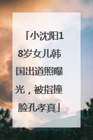 小沈阳18岁女儿韩国出道照曝光，被指撞脸孔孝真