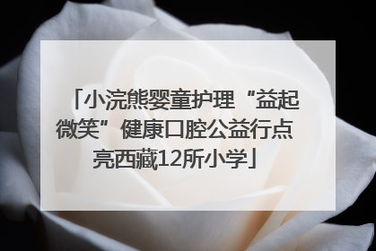 小浣熊婴童护理“益起微笑”健康口腔公益行点亮西藏12所小学