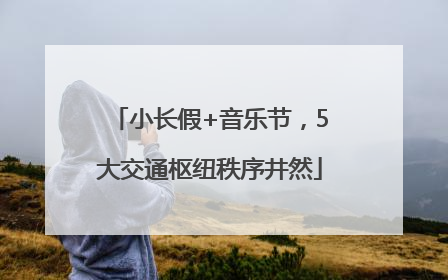 小长假+音乐节，5大交通枢纽秩序井然