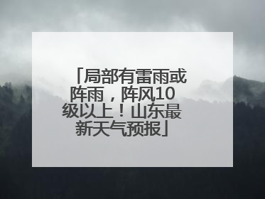 局部有雷雨或阵雨，阵风10级以上！山东最新天气预报