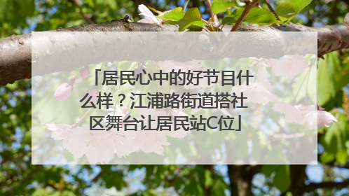 居民心中的好节目什么样？江浦路街道搭社区舞台让居民站C位