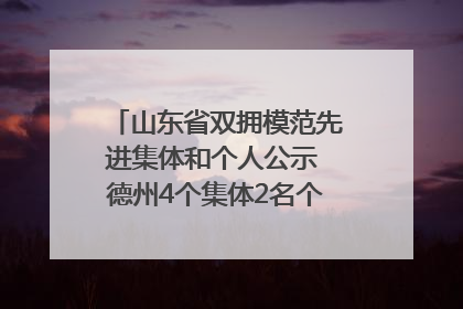 山东省双拥模范先进集体和个人公示 德州4个集体2名个人拟受表彰