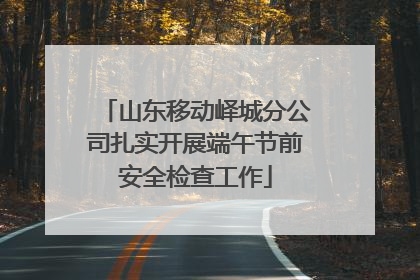 山东移动峄城分公司扎实开展端午节前安全检查工作