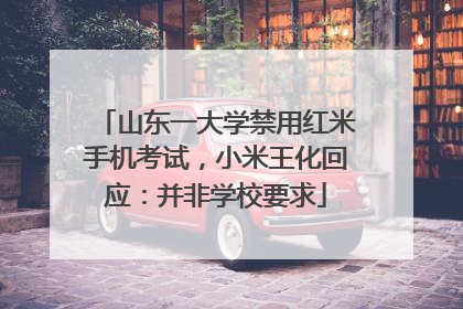 山东一大学禁用红米手机考试，小米王化回应：并非学校要求