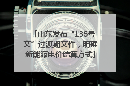 山东发布“136号文”过渡期文件，明确新能源电价结算方式